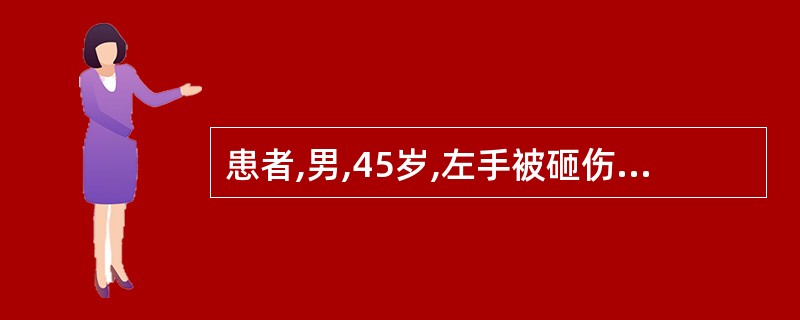 患者,男,45岁,左手被砸伤2小时,左手肿胀,皮肤青紫,压痛明显,X线检查未见骨