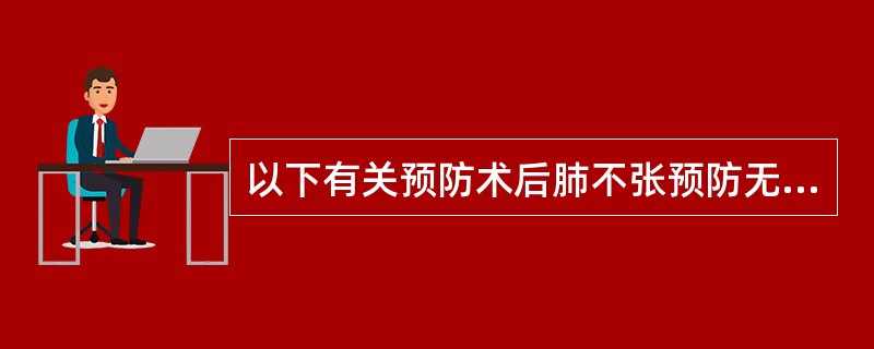 以下有关预防术后肺不张预防无关的的措施是A、术前锻炼深呼吸B、控制上呼吸道的急性