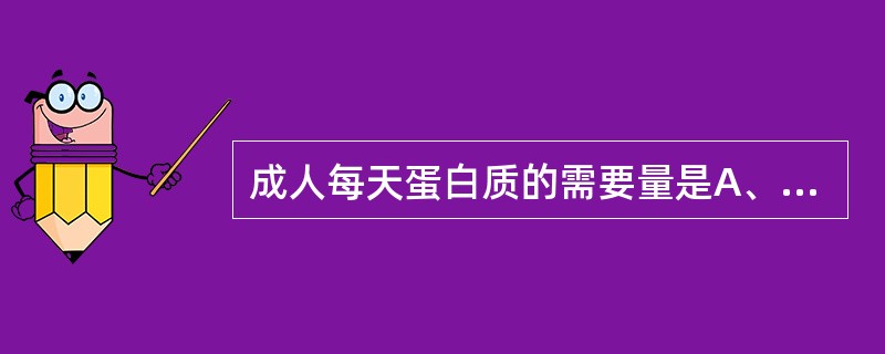 成人每天蛋白质的需要量是A、0.5~1.0g£¯kgB、1.0~1.5g£¯kg