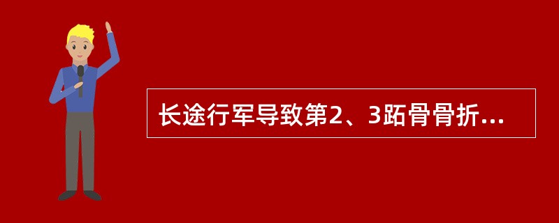 长途行军导致第2、3跖骨骨折的原因为A、直接暴力B、间接暴力C、肌肉牵拉D、骨骼