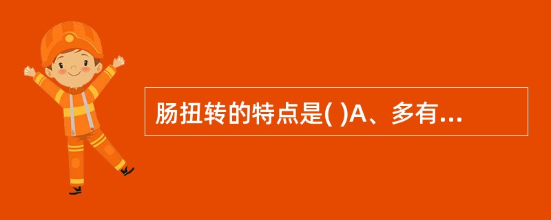 肠扭转的特点是( )A、多有饱食后剧烈运动B、常见于青壮年C、多为单纯性梗阻D、