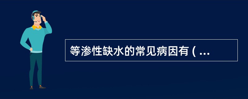 等渗性缺水的常见病因有 ( )A、急性肠梗阻B、大量呕吐C、大面积烧伤早期D、高