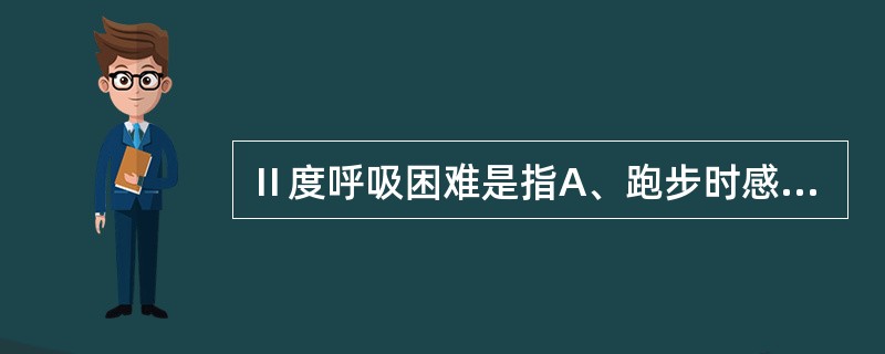 Ⅱ度呼吸困难是指A、跑步时感到气急B、上楼时感到气急C、一般速度步行感到气急D、