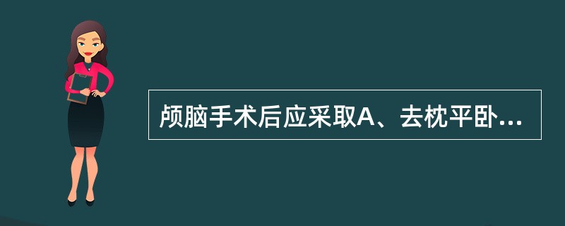 颅脑手术后应采取A、去枕平卧位B、平卧位C、平卧中凹位D、半卧位E、头高斜坡卧位