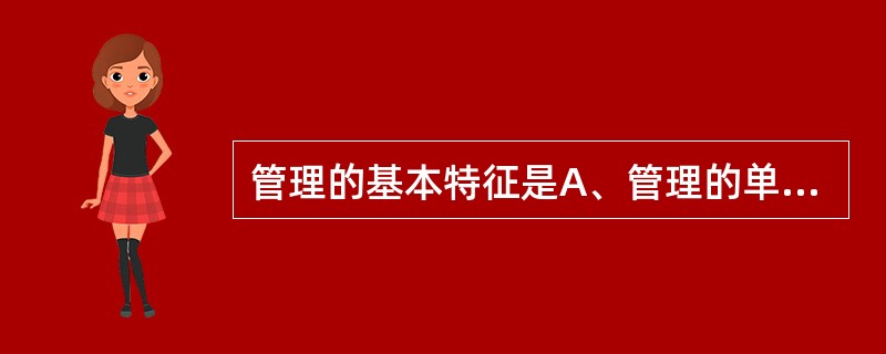 管理的基本特征是A、管理的单一性B、管理的多元性C、管理的通用性D、管理的目的性