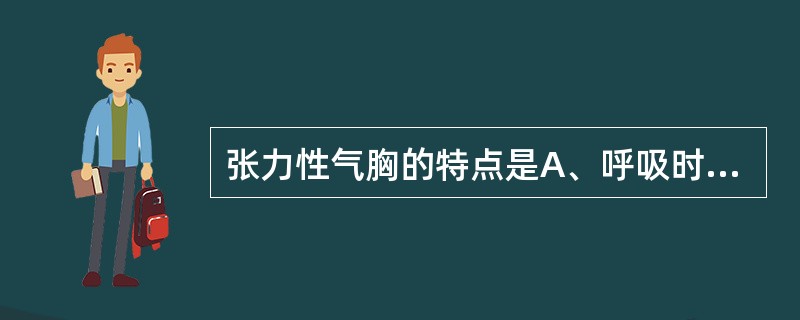 张力性气胸的特点是A、呼吸时空气经伤口自由出入B、呼吸时气体从胸膜腔只出不入C、