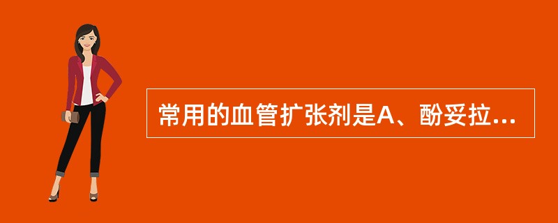 常用的血管扩张剂是A、酚妥拉明B、去甲肾上腺素C、间羟胺D、异丙肾上腺素E、东莨