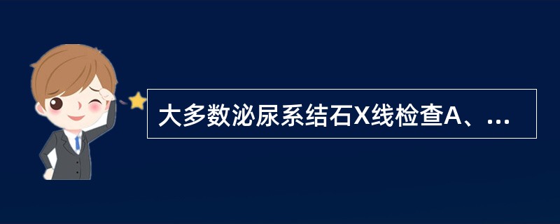 大多数泌尿系结石X线检查A、平片显影B、平片不显影C、透视清晰可见D、CT不易见