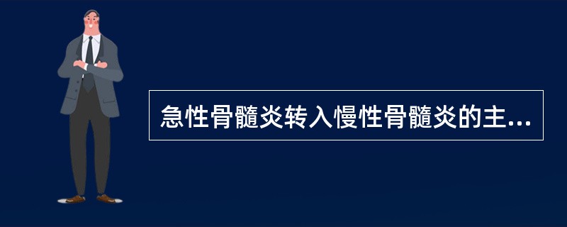 急性骨髓炎转入慢性骨髓炎的主要原因是A、窦道形成B、死骨残留C、机体抵抗力低下D