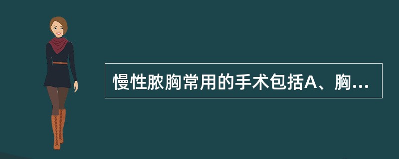 慢性脓胸常用的手术包括A、胸膜纤维板剥除术B、胸廓成形术C、胸膜肺切除术D、造瘘