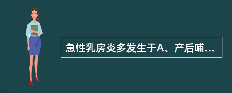 急性乳房炎多发生于A、产后哺乳期的经产妇B、产后哺乳期的初产妇C、任何哺乳期的妇