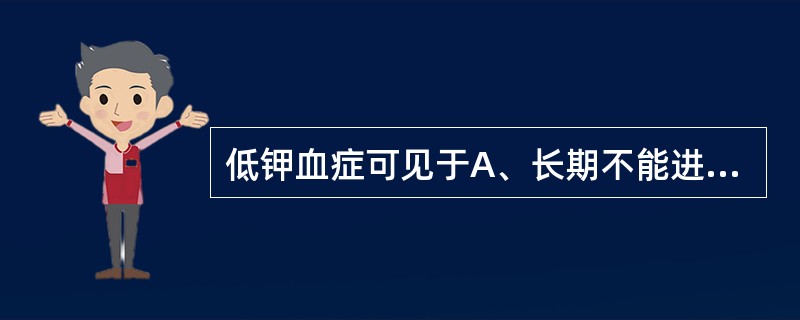 低钾血症可见于A、长期不能进食者B、严重呕吐病人C、急性肾衰竭少尿期病人D、代谢