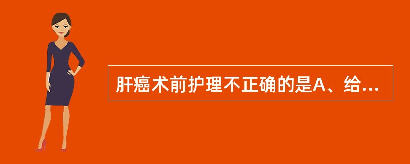 肝癌术前护理不正确的是A、给予维生素K1B、适量输血和白蛋白C、术前晚用肥皂水灌