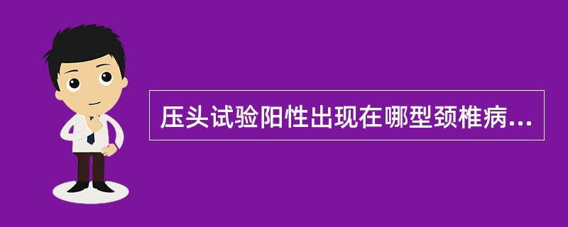 压头试验阳性出现在哪型颈椎病中A、神经根型B、脊髓型C、椎动脉型D、交感神经型E