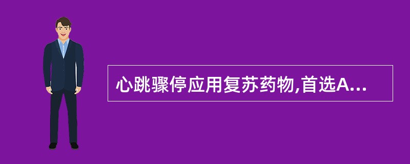 心跳骤停应用复苏药物,首选A、肾上腺素B、异丙肾上腺素C、利多卡因D、氯化钙E、