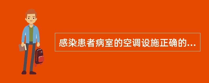 感染患者病室的空调设施正确的是A、独立空调,正压,空气交换每小时6次以上B、独立