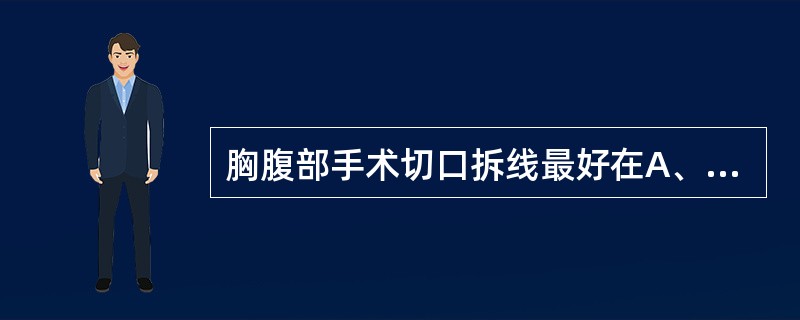 胸腹部手术切口拆线最好在A、术后3~4天B、术后6~7天C、术后10~14天D、