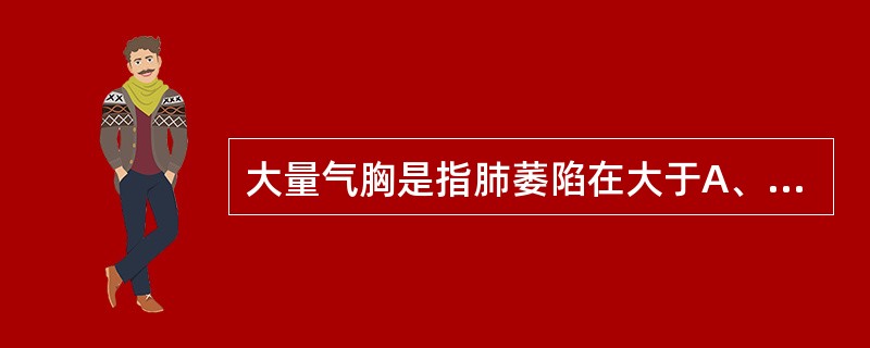 大量气胸是指肺萎陷在大于A、10%B、20%C、30%D、40%E、50% -