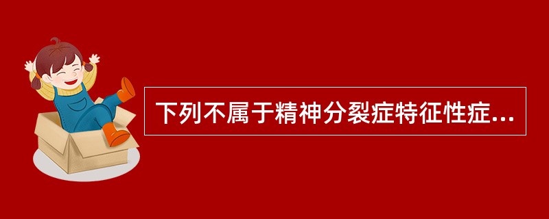 下列不属于精神分裂症特征性症状的是A、思维联想障碍B、情感障碍C、认知障碍D、意