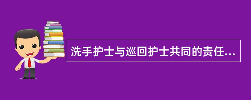 洗手护士与巡回护士共同的责任是A、术前准备器械B、术中输液C、术中传递器械D、术