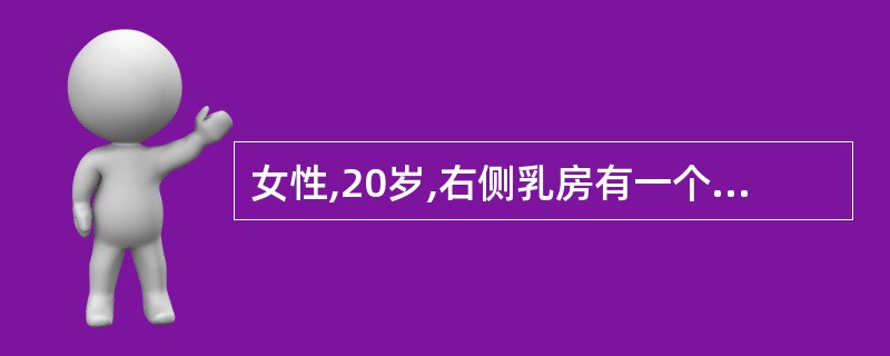 女性,20岁,右侧乳房有一个0.8cm×1.2cm肿块,表面光滑,边缘清晰,可推