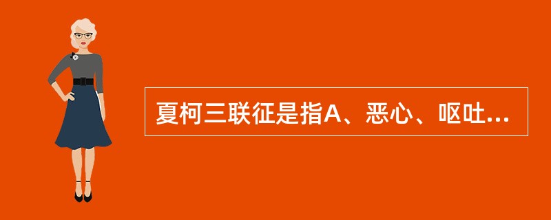 夏柯三联征是指A、恶心、呕吐B、黄疸C、腹痛D、寒战、高热E、抽搐