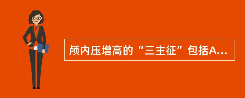 颅内压增高的“三主征”包括A、头痛B、呕吐C、意识障碍D、瞳孔放大E、视盘水肿