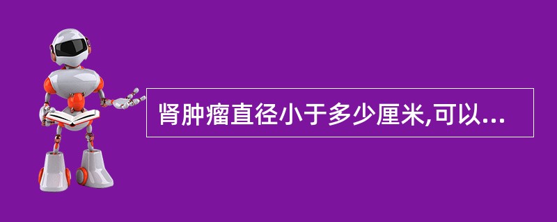 肾肿瘤直径小于多少厘米,可以选择进行局部切除术A、1cmB、2cmC、3cmD、