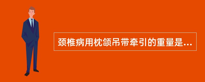 颈椎病用枕颌吊带牵引的重量是A、1~2kgB、2~6kgC、8~10kgD、2~