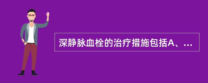 深静脉血栓的治疗措施包括A、导管振动溶栓B、药物溶栓C、手术取栓D、抗凝E、理疗