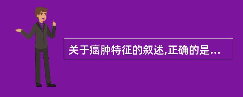 关于癌肿特征的叙述,正确的是A、界限不清B、质地坚硬C、早期疼痛D、表面高低不平