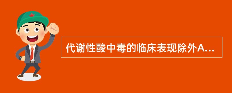 代谢性酸中毒的临床表现除外A、呼吸深快B、血压轻度下降C、心跳减弱D、反应迟钝、