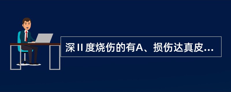 深Ⅱ度烧伤的有A、损伤达真皮层,有皮肤附近残留B、无水疱出现C、疱底潮湿,均匀发