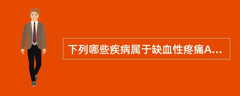 下列哪些疾病属于缺血性疼痛A、肾绞痛B、心绞痛C、血栓闭塞性脉管炎D、急性胰腺炎