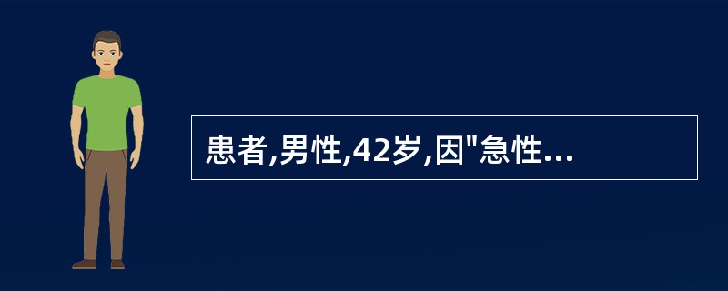 患者,男性,42岁,因"急性化脓性梗阻性胆管炎"急诊入院,寒战,体温骤升至41℃