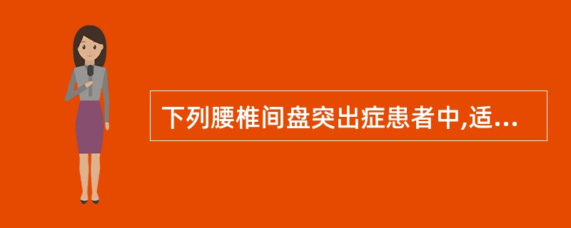 下列腰椎间盘突出症患者中,适于保守治疗的是A、出现足下垂者B、合并椎管狭窄者C、