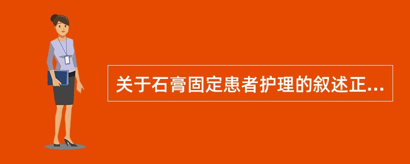 关于石膏固定患者护理的叙述正确的是A、肢端应完全包裹在石膏内B、完全停止患肢活动