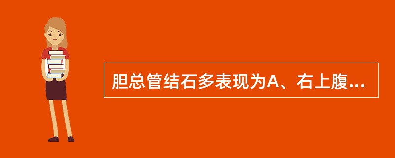 胆总管结石多表现为A、右上腹绞痛伴右肩背部放射痛、发热B、右上腹饥饿性疼痛、反酸