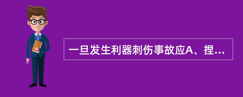 一旦发生利器刺伤事故应A、捏住损伤处近心端B、流动水冲洗C、消毒D、包扎E、针对