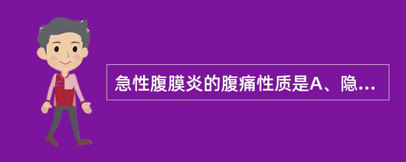 急性腹膜炎的腹痛性质是A、隐痛B、持续性剧痛C、阵发性绞痛D、右下腹转移痛E、逐