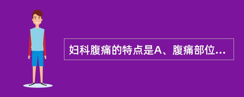 妇科腹痛的特点是A、腹痛部位不明确B、先发热后腹痛C、常伴有腹膜刺激征D、可有阴