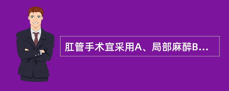 肛管手术宜采用A、局部麻醉B、全身麻醉C、神经丛阻滞D、硬膜外麻醉E、蛛网膜下腔