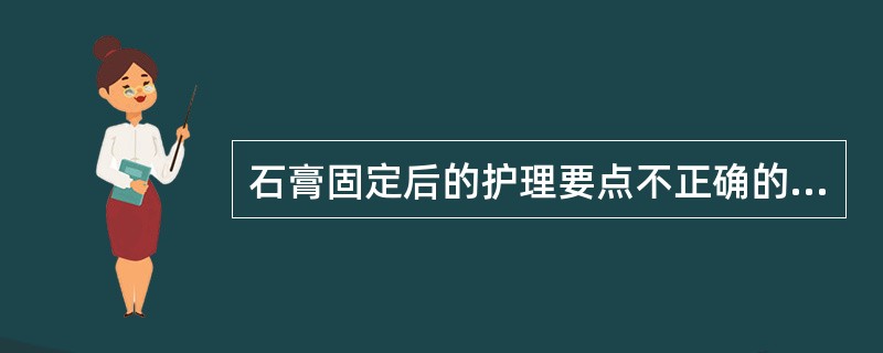 石膏固定后的护理要点不正确的是( )A、石膏干固前应用手指扶托,以防大面积压痕B