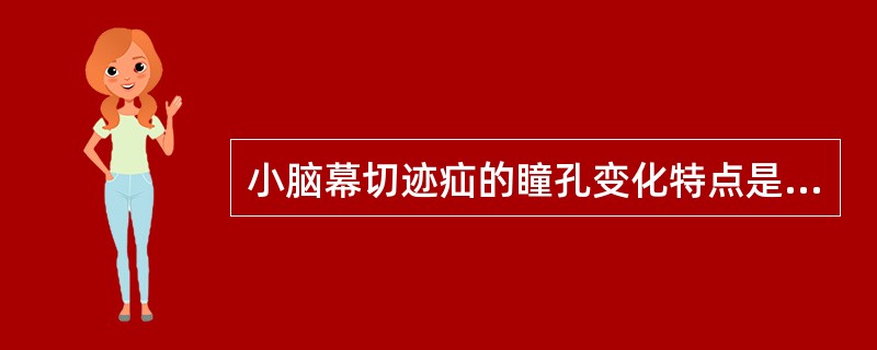 小脑幕切迹疝的瞳孔变化特点是A、伤后一侧瞳孔立即散大B、双侧瞳孔缩小C、双侧瞳孔