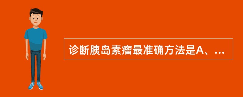 诊断胰岛素瘤最准确方法是A、儿茶酚胺测定B、空腹血糖测定C、葡萄糖耐量试验D、饥