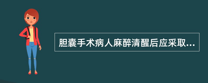 胆囊手术病人麻醉清醒后应采取的卧位是A、头低足高位B、膝胸位C、平卧位D、半卧位