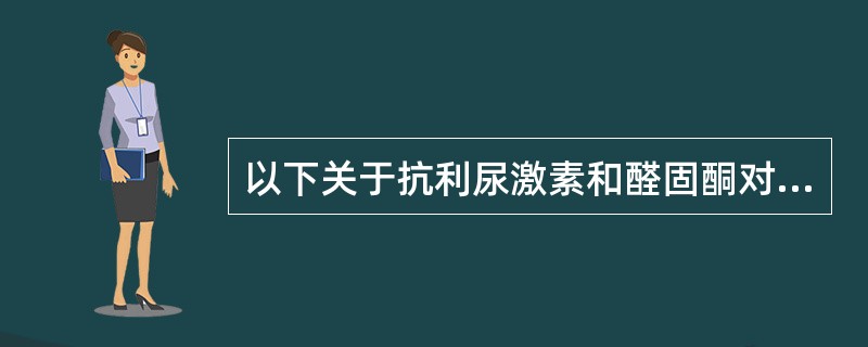 以下关于抗利尿激素和醛固酮对水钠代谢调节的叙述错误的是A、抗利尿激素分泌增加,尿