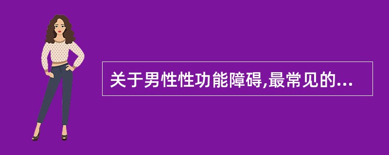 关于男性性功能障碍,最常见的是A、勃起功能障碍B、早泄C、不射精D、逆向射精E、