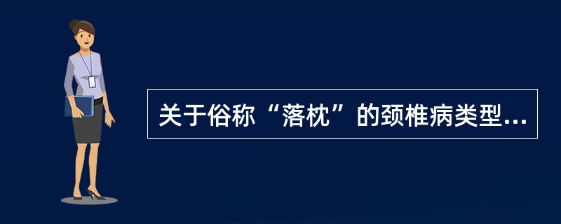 关于俗称“落枕”的颈椎病类型,错误的是 ( )A、椎动脉型颈椎病B、脊髓型颈椎病