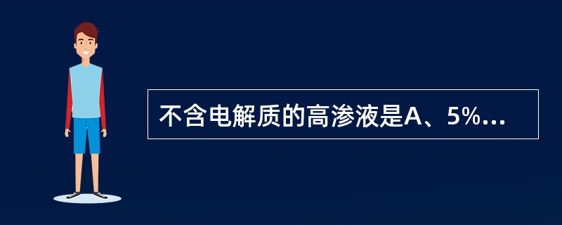 不含电解质的高渗液是A、5%葡萄糖液B、5%葡萄糖等渗盐水C、10%葡萄糖液D、